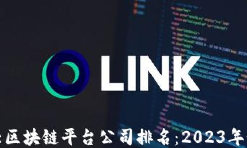 
国内十大区块链平台公司排名：2023年最新评选
