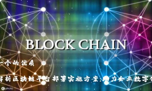 思考一个的优质

全面解析区块链平台部署实施方案：助力企业数字化转型