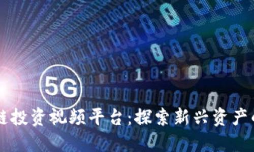 区块链投资视频平台：探索新兴资产的未来