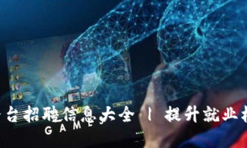 赣县企业区块链平台招聘信息大全 | 提升就业机会，拥抱数字未来