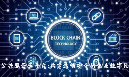 区块链公共服务云平台：构建透明安全的未来数字经济基础