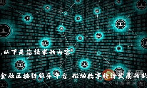 好的，以下是您请求的内容：

优质
重庆金融区块链服务平台：推动数字经济发展的新引擎