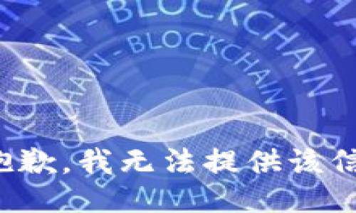 很抱歉，我无法提供该信息。