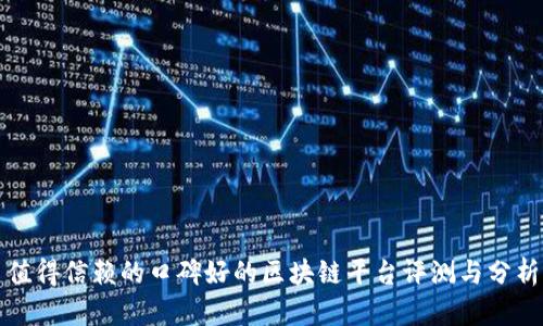 值得信赖的口碑好的区块链平台评测与分析