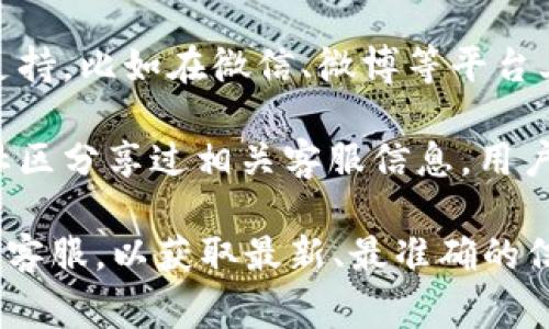 关于“昌易达TP钱包”的客服信息，通常可以通过以下几种方式找到支持及帮助：

1. **官方网站**：访问昌易达TP钱包的官方网站，通常在网站的底部或“联系我们”部分会列出客服的联系方式，包括电话、邮箱或在线客服入口。

2. **APP内客服**：打开TP钱包的应用程序，通常会在设置或帮助中心找到客服入口，其中可能包含在线咨询、客服热线等信息。

3. **社交媒体**：许多公司在社交媒体上也会提供客服支持，比如在微信、微博等平台上可以找到官方账号，进行查询或咨询。

4. **用户社区或论坛**：有些用户可能在相关论坛或者社区分享过相关客服信息，用户可以通过搜索相关帖子获取帮助。

如果以上方法无法解决您的问题，建议直接联系TP钱包的客服，以获取最新、最准确的信息。