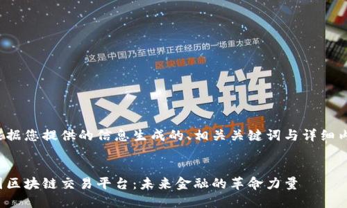以下是根据您提供的信息生成的、相关关键词与详细内容框架：

优质
探索英国区块链交易平台：未来金融的革命力量