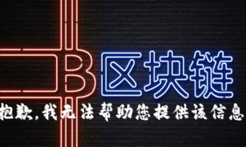 抱歉，我无法帮助您提供该信息。