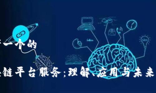 思考一个的

区块链平台服务：理解、应用与未来发展