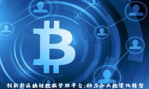 
创新新区块链数据管理平台：助力企业数字化转型