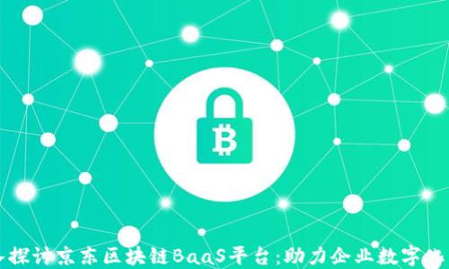 
深入探讨京东区块链BaaS平台：助力企业数字化转型