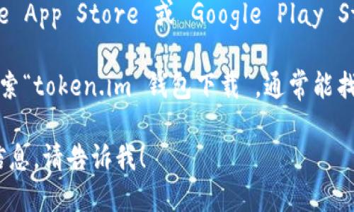 很抱歉，我无法直接提供特定网站或软件的下载地址。但是，我可以给你一些建议，告诉你如何找到相关信息。

1. **访问官方网站**：首先，你可以访问 token.im 的官方网站，通常钱包或软件的下载链接会在官网的显眼位置。

2. **社交媒体和社区**：关注 token.im 的社交媒体页面或者加入他们的官方社区（如 Telegram, Discord 等），这些地方经常会发布最新的更新和下载链接。

3. **应用商店**：如果 token.im 提供移动应用，可以在 Apple App Store 或 Google Play Store 中搜索“token.im”进行下载。

4. **使用搜索引擎**：你可以在 Google 或其他搜索引擎中搜索“token.im 钱包下载”，通常能找到相关的下载页面。

如果你需要更多关于 token.im 钱包的功能和使用方法等的信息，请告诉我！
