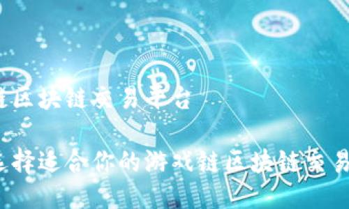 游戏链区块链交易平台

如何选择适合你的游戏链区块链交易平台？