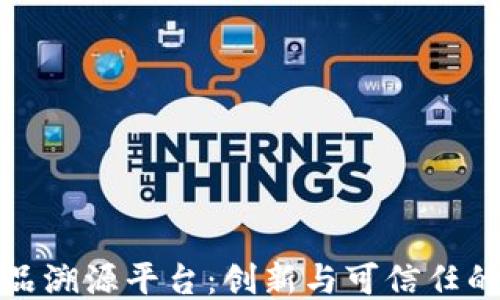 
安徽区块链食品溯源平台：创新与可信任的食品安全保障