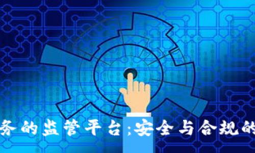 : 
区块链服务的监管平台：安全与合规的未来之路