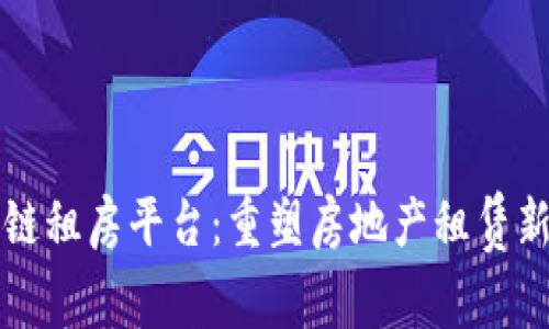 区块链租房平台：重塑房地产租赁新生态