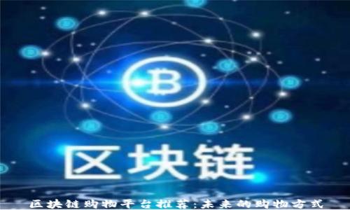 
区块链购物平台推荐：未来的购物方式