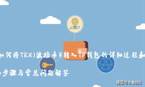 在这里，我可以为你提供关于如何将TRX（波场币）转入TP钱包的详细过程和相关问题的解答。以下是方案：

: 如何将TRX转入TP钱包：详细步骤与常见问题解答