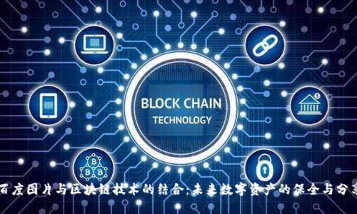 百度图片与区块链技术的结合：未来数字资产的保全与分享
