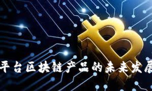 中国互联网平台区块链产品的未来发展与应用探讨