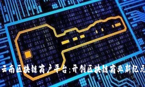 云南区块链商户平台：开创区块链商业新纪元