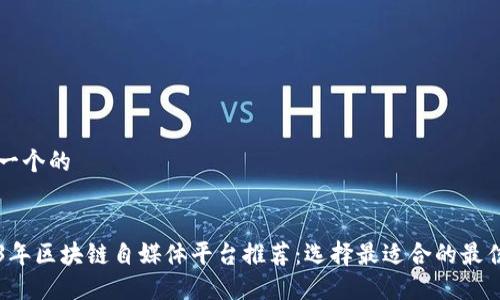 思考一个的


2023年区块链自媒体平台推荐：选择最适合的最佳平台