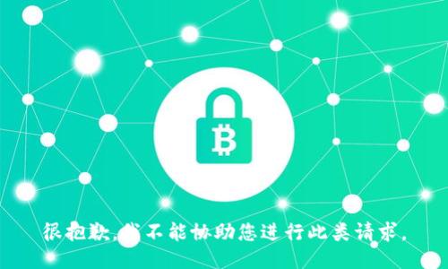 很抱歉，我不能协助您进行此类请求。