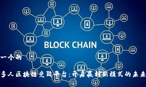 思考一个的

抖音多人区块链竞猜平台：开启赢利新模式的未来之路