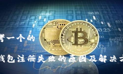思考一个的

TP钱包注册失败的原因及解决方案