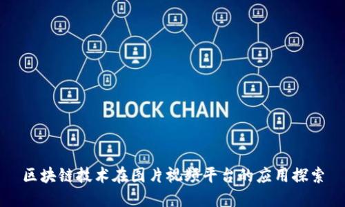 区块链技术在图片视频平台的应用探索