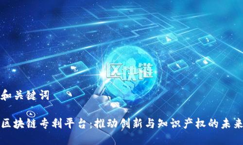 和关键词

区块链专利平台：推动创新与知识产权的未来