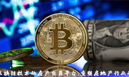 
基于区块链技术的房产交易平台：重塑房地产行业的未来