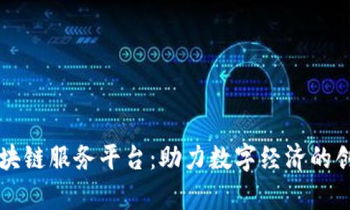 青海的区块链服务平台：助力数字经济的创新与发展