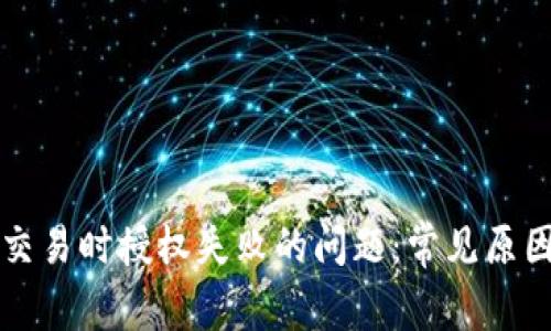 解决TP钱包交易时授权失败的问题：常见原因及解决方案