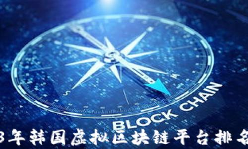 
2023年韩国虚拟区块链平台排名分析