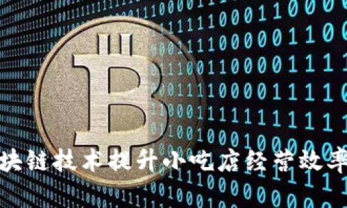 如何利用区块链技术提升小吃店经营效率和顾客体验