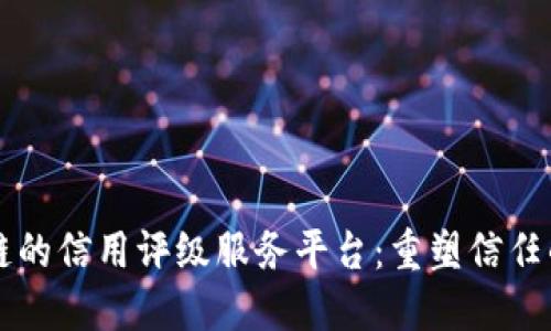 区块链的信用评级服务平台：重塑信任的未来