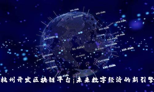 杭州开发区块链平台：未来数字经济的新引擎