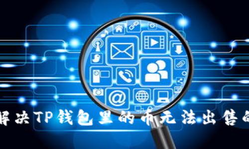 如何解决TP钱包里的币无法出售的问题