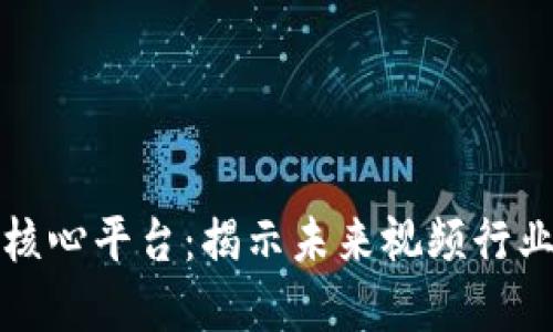 区块链视频核心平台：揭示未来视频行业的革新之路