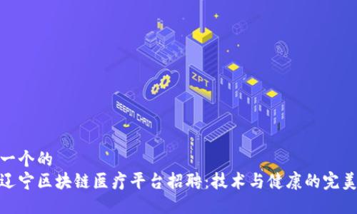 思考一个的  
探索辽宁区块链医疗平台招聘：技术与健康的完美结合