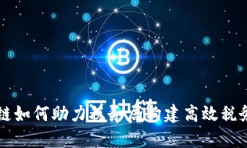 腾讯区块链如何助力税务局构建高效税务管理平台