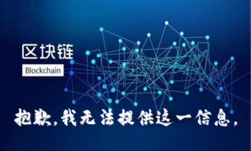 抱歉，我无法提供这一信息。