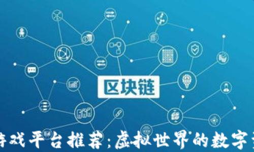 
十大区块链游戏平台推荐：虚拟世界的数字资产探索之旅