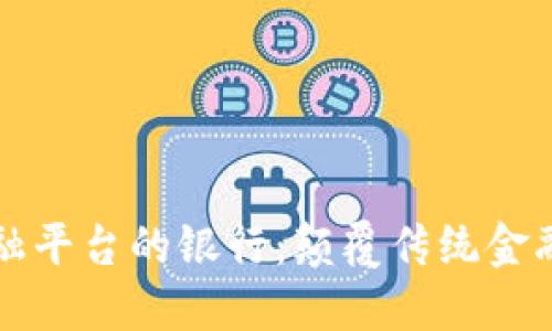 区块链金融平台的银行：颠覆传统金融的新时代