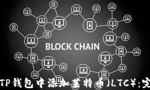 
如何在TP钱包中添加莱特币（LTC）：完全指南