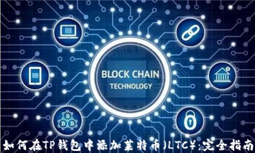 
如何在TP钱包中添加莱特币（LTC）：完全指南