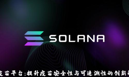 
区块链疫苗平台：提升疫苗安全性与可追溯性的创新解决方案