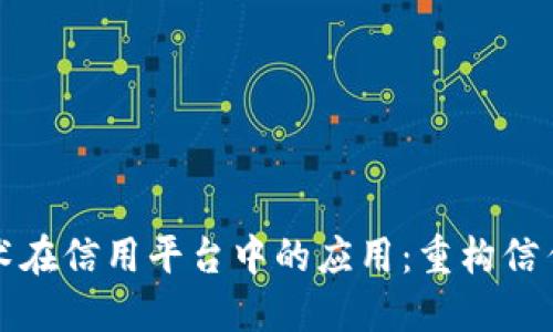 区块链技术在信用平台中的应用：重构信任与透明性