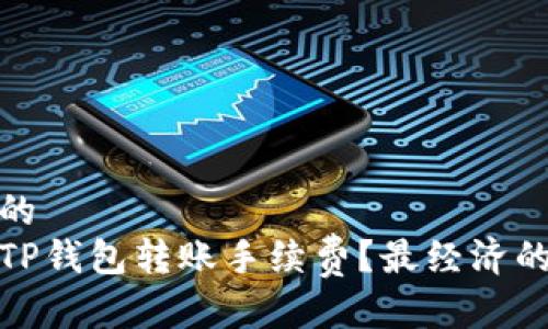 思考一个的  
如何降低TP钱包转账手续费？最经济的转账策略