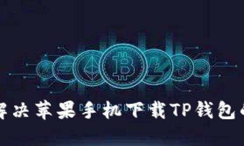 如何解决苹果手机下载TP钱包的问题